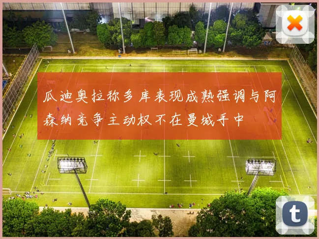瓜迪奥拉称多库表现成熟强调与阿森纳竞争主动权不在曼城手中