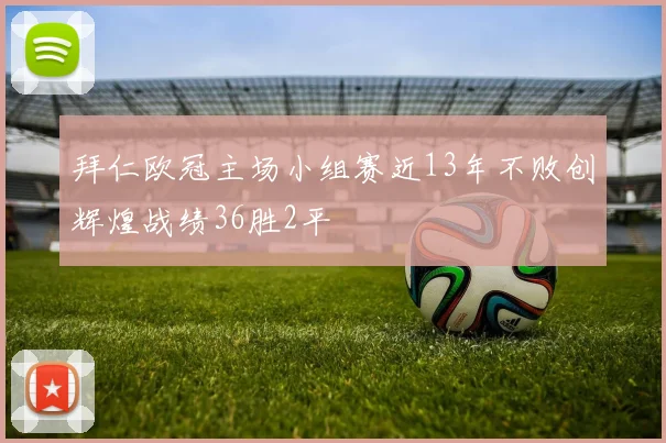 拜仁欧冠主场小组赛近13年不败创辉煌战绩36胜2平