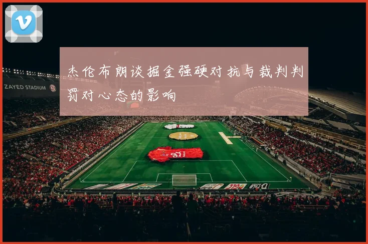 杰伦布朗谈掘金强硬对抗与裁判判罚对心态的影响