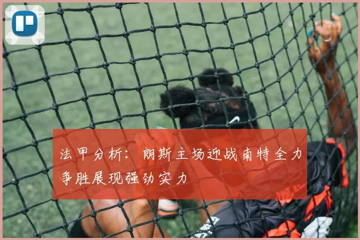 法甲分析：朗斯主场迎战南特全力争胜展现强劲实力