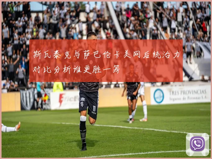 斯瓦泰克与萨巴伦卡美网后统治力对比分析谁更胜一筹